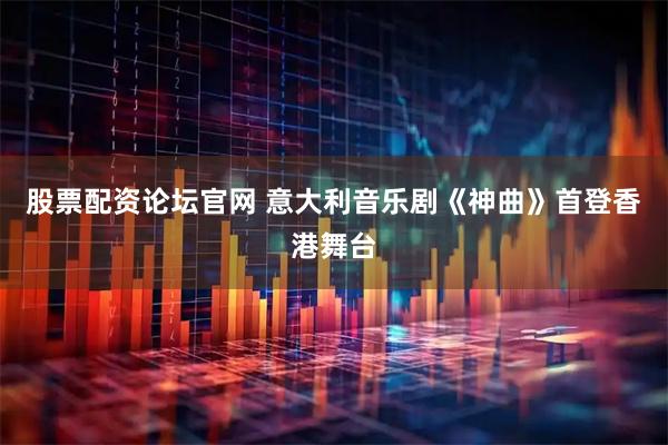 股票配资论坛官网 意大利音乐剧《神曲》首登香港舞台