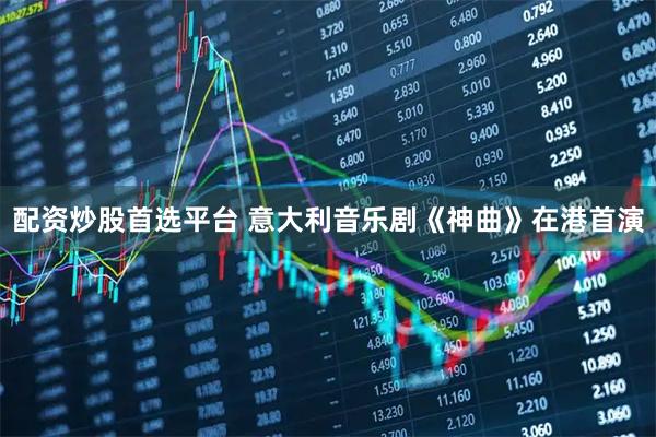 配资炒股首选平台 意大利音乐剧《神曲》在港首演